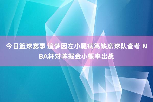 今日篮球赛事 追梦因左小腿病笃缺席球队查考 NBA杯对阵掘金小概率出战