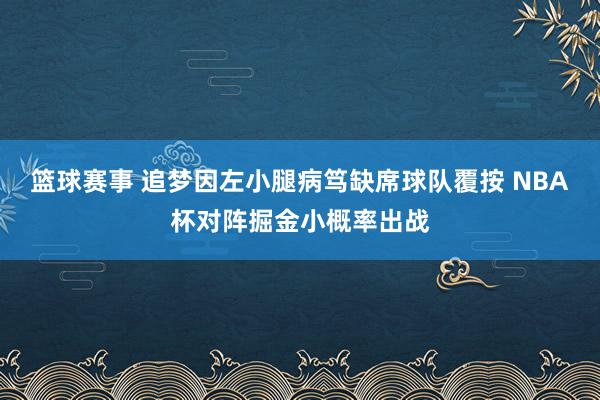 篮球赛事 追梦因左小腿病笃缺席球队覆按 NBA杯对阵掘金小概率出战