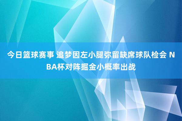 今日篮球赛事 追梦因左小腿弥留缺席球队检会 NBA杯对阵掘金小概率出战