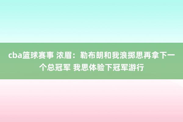 cba篮球赛事 浓眉：勒布朗和我浪掷思再拿下一个总冠军 我思体验下冠军游行