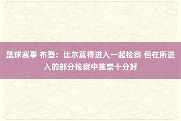 篮球赛事 布登：比尔莫得进入一起检察 但在所进入的部分检察中推崇十分好