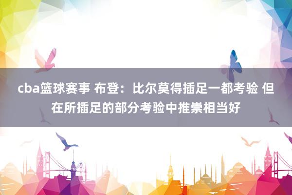 cba篮球赛事 布登：比尔莫得插足一都考验 但在所插足的部分考验中推崇相当好